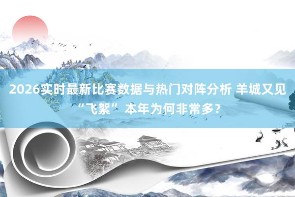 2026实时最新比赛数据与热门对阵分析 羊城又见“飞絮” 本年为何非常多?