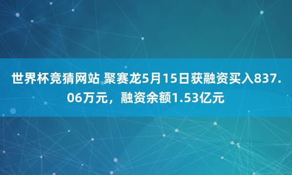 世界杯竞猜网站 聚赛龙5月15日获融资买入837.06万元，融资余额1.53亿元