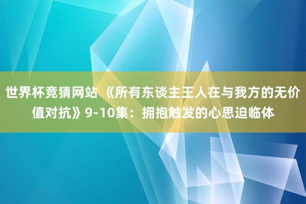 世界杯竞猜网站 《所有东谈主王人在与我方的无价值对抗》9-10集:拥抱触发的心思迫临体