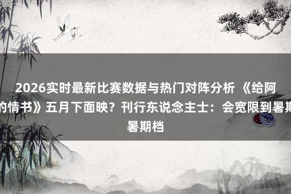 2026实时最新比赛数据与热门对阵分析 《给阿嬷的情书》五月下面映？刊行东说念主士：会宽限到暑期档