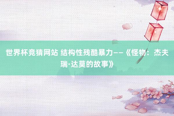 世界杯竞猜网站 结构性残酷暴力——《怪物:杰夫瑞·达莫的故事》