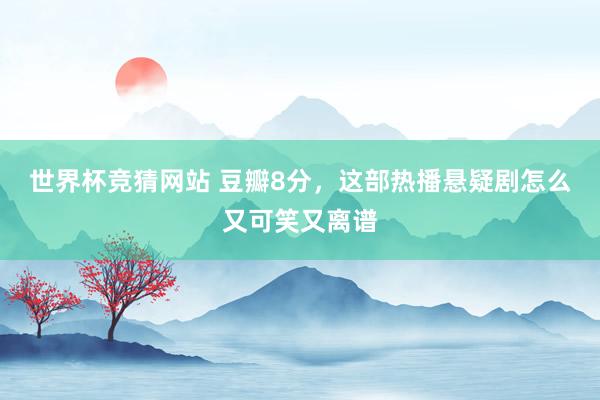 世界杯竞猜网站 豆瓣8分，这部热播悬疑剧怎么又可笑又离谱