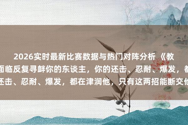 2026实时最新比赛数据与热门对阵分析 《教父》柯里昂指点男儿：面临反复寻衅你的东谈主，你的还击、忍耐、爆发，都在津润他，只有这两招能断交他的根