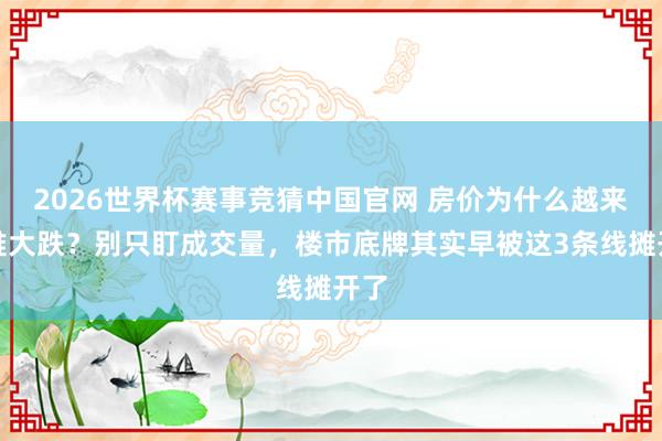 2026世界杯赛事竞猜中国官网 房价为什么越来越难大跌?别只盯成交量,楼市底牌其实早被这3条线摊开了
