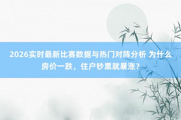 2026实时最新比赛数据与热门对阵分析 为什么房价一跌，住户钞票就暴涨？