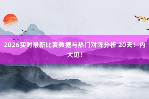 2026实时最新比赛数据与热门对阵分析 20天！内大见！