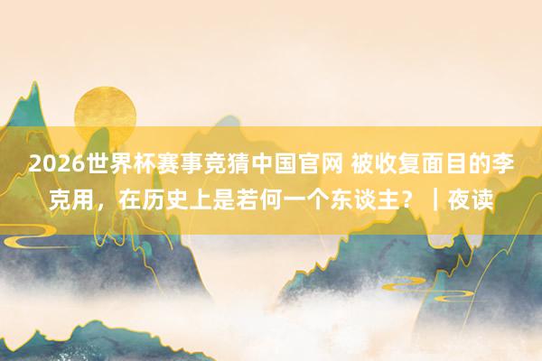 2026世界杯赛事竞猜中国官网 被收复面目的李克用，在历史上是若何一个东谈主？｜夜读