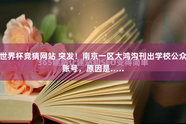 世界杯竞猜网站 突发!南京一区大鸿沟刊出学校公众账号,原因是.....