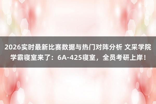 2026实时最新比赛数据与热门对阵分析 文采学院学霸寝室来了：6A-425寝室，全员考研上岸！