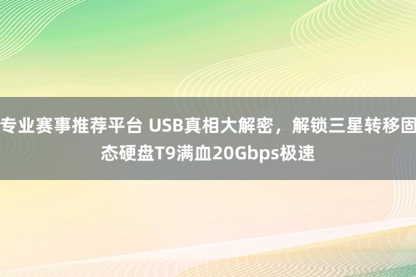 专业赛事推荐平台 USB真相大解密，解锁三星转移固态硬盘T9满血20Gbps极速