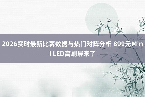 2026实时最新比赛数据与热门对阵分析 899元Mini LED高刷屏来了