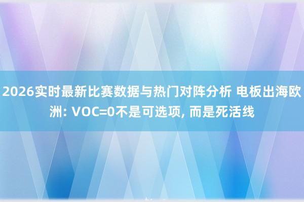 2026实时最新比赛数据与热门对阵分析 电板出海欧洲: VOC=0不是可选项， 而是死活线