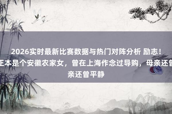 2026实时最新比赛数据与热门对阵分析 励志!方媛正本是个安徽农家女,曾在上海作念过导购,母亲还曾平静