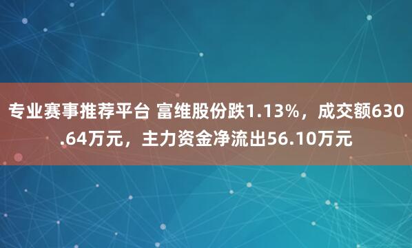 专业赛事推荐平台 富维股份跌1.13%，成交额630.64万元，主力资金净流出56.10万元