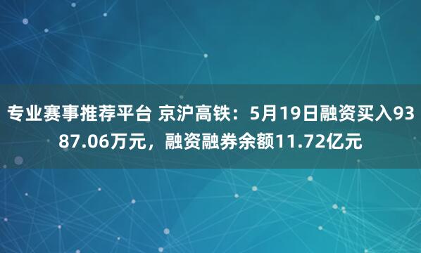 专业赛事推荐平台 京沪高铁：5月19日融资买入9387.06万元，融资融券余额11.72亿元