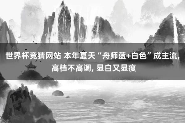世界杯竞猜网站 本年夏天“舟师蓝+白色”成主流， 高档不高调， 显白又显瘦