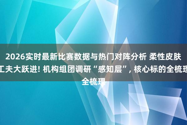 2026实时最新比赛数据与热门对阵分析 柔性皮肤工夫大跃进! 机构组团调研“感知层”, 核心标的全梳理