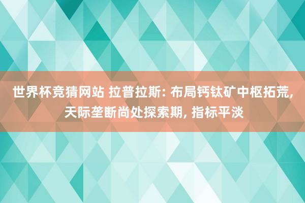 世界杯竞猜网站 拉普拉斯: 布局钙钛矿中枢拓荒， 天际垄断尚处探索期， 指标平淡