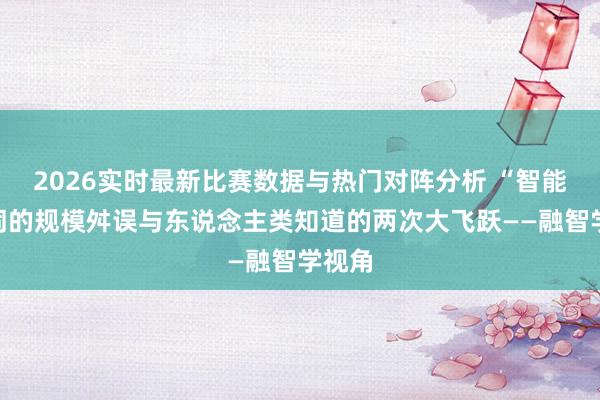 2026实时最新比赛数据与热门对阵分析 “智能”一词的规模舛误与东说念主类知道的两次大飞跃——融智学视角