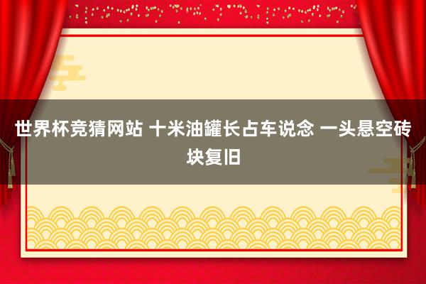 世界杯竞猜网站 十米油罐长占车说念 一头悬空砖块复旧