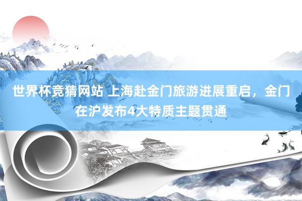 世界杯竞猜网站 上海赴金门旅游进展重启，金门在沪发布4大特质主题贯通