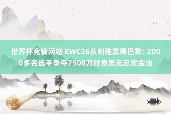 世界杯竞猜网站 EWC26从利雅赢得巴黎: 2000多名选手争夺7500万好意思元总奖金池