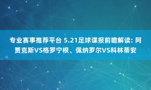专业赛事推荐平台 5.21足球谍报前瞻解读: 阿贾克斯VS格罗宁根、佩纳罗尔VS科林蒂安
