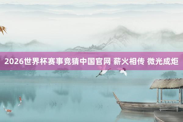 2026世界杯赛事竞猜中国官网 薪火相传 微光成炬