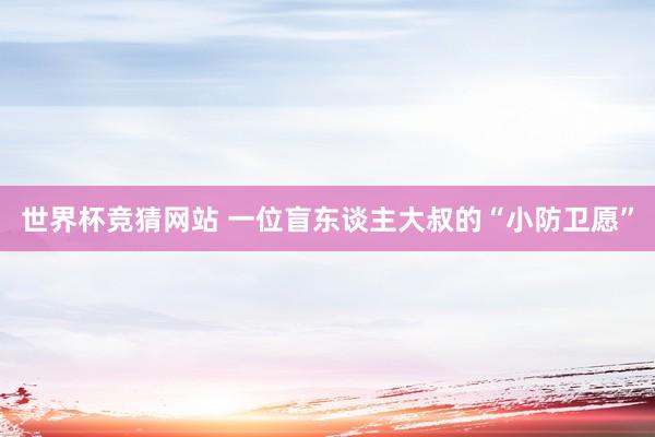 世界杯竞猜网站 一位盲东谈主大叔的“小防卫愿”