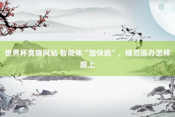 世界杯竞猜网站 智能体“加快跑”，模范惩办怎样跟上
