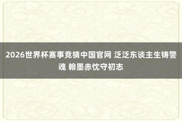 2026世界杯赛事竞猜中国官网 泛泛东谈主生铸警魂 翰墨赤忱守初志
