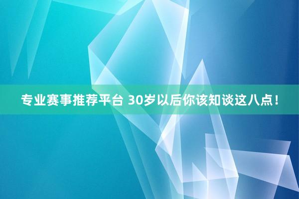 专业赛事推荐平台 30岁以后你该知谈这八点!