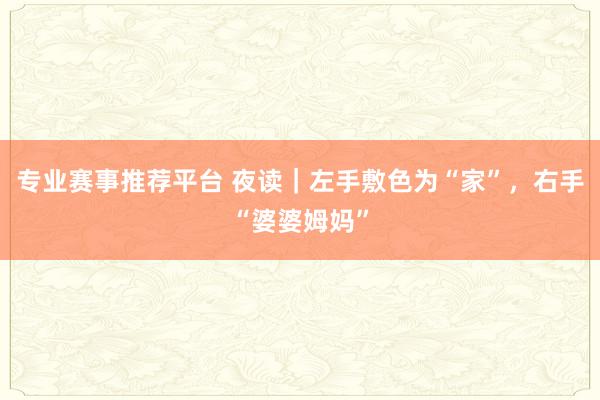 专业赛事推荐平台 夜读｜左手敷色为“家”，右手“婆婆姆妈”