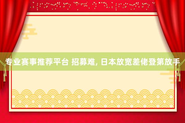 专业赛事推荐平台 招募难, 日本放宽差佬登第放手