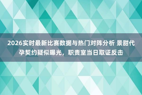 2026实时最新比赛数据与热门对阵分析 景甜代孕契约疑似曝光，职责室当日取证反击