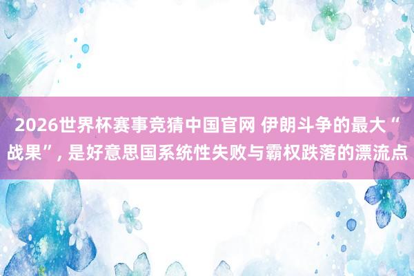2026世界杯赛事竞猜中国官网 伊朗斗争的最大“战果”， 是好意思国系统性失败与霸权跌落的漂流点