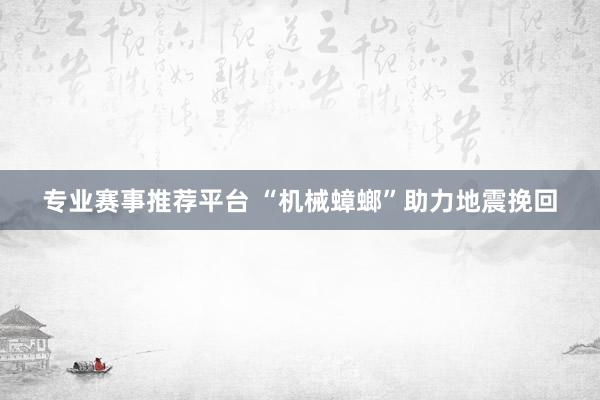专业赛事推荐平台 “机械蟑螂”助力地震挽回