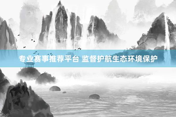 专业赛事推荐平台 监督护航生态环境保护
