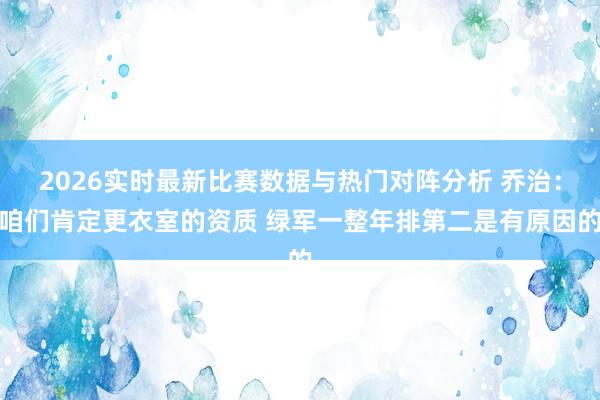 2026实时最新比赛数据与热门对阵分析 乔治:咱们肯定更衣室的资质 绿军一整年排第二是有原因的