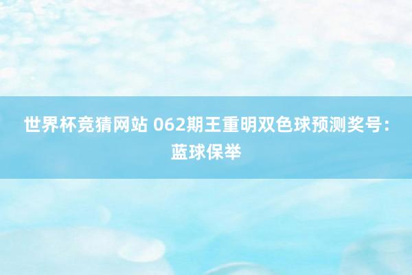 世界杯竞猜网站 062期王重明双色球预测奖号：蓝球保举