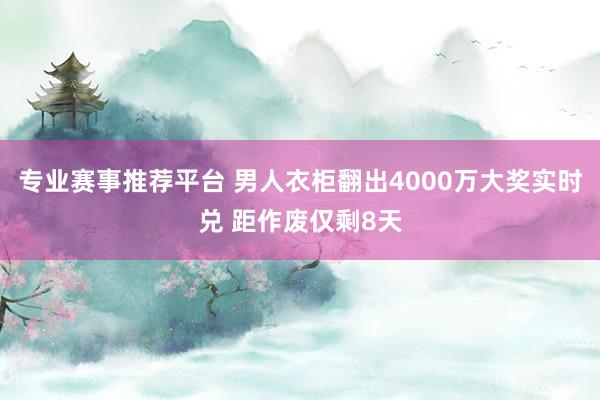 专业赛事推荐平台 男人衣柜翻出4000万大奖实时兑 距作废仅剩8天