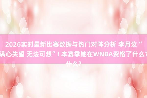 2026实时最新比赛数据与热门对阵分析 李月汝“满心失望 无法可想”! 本赛季她在WNBA资格了什么?
