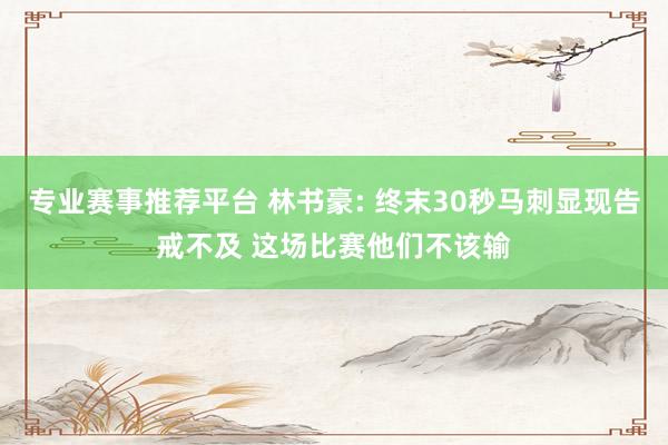 专业赛事推荐平台 林书豪: 终末30秒马刺显现告戒不及 这场比赛他们不该输