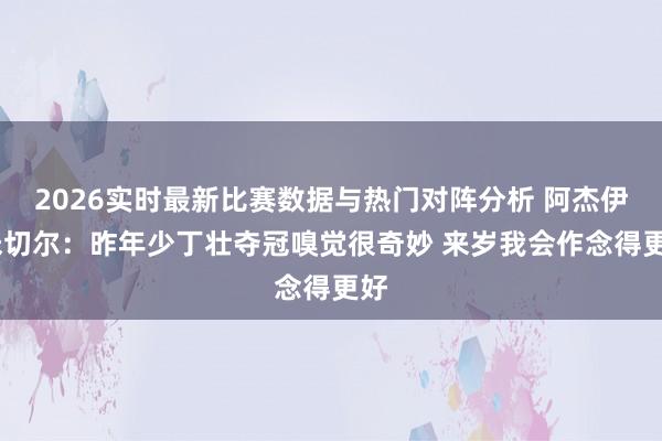 2026实时最新比赛数据与热门对阵分析 阿杰伊·米切尔：昨年少丁壮夺冠嗅觉很奇妙 来岁我会作念得更好