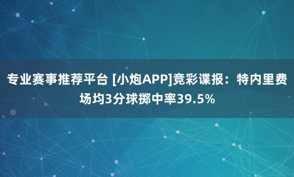 专业赛事推荐平台 [小炮APP]竞彩谍报：特内里费场均3分球掷中率39.5%