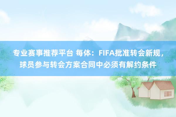 专业赛事推荐平台 每体：FIFA批准转会新规，球员参与转会方案合同中必须有解约条件