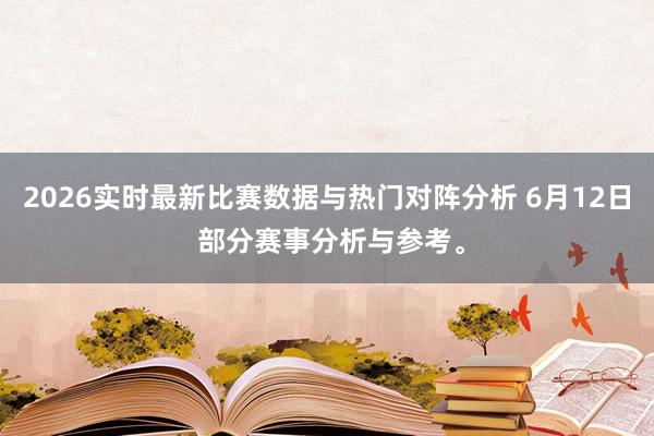 2026实时最新比赛数据与热门对阵分析 6月12日 部分赛事分析与参考。