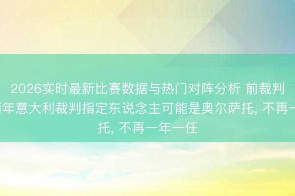 2026实时最新比赛数据与热门对阵分析 前裁判: 将来两年意大利裁判指定东说念主可能是奥尔萨托， 不再一年一任