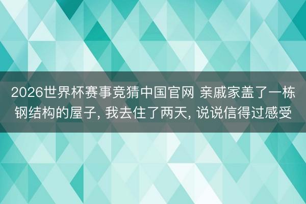 2026世界杯赛事竞猜中国官网 亲戚家盖了一栋钢结构的屋子， 我去住了两天， 说说信得过感受