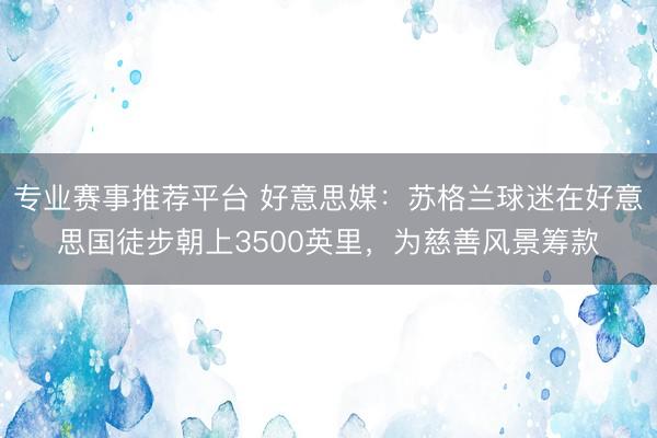 专业赛事推荐平台 好意思媒：苏格兰球迷在好意思国徒步朝上3500英里，为慈善风景筹款